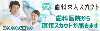 歯科求人スカウト 探さなくても、転職できる 歯科医院から直接スカウトが届きます 歯科医院の求人・就職情報はこちら