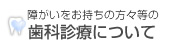 障がいをお持ちの方々等の歯科検診について