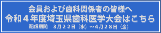 会員および歯科関係者の皆様へ 令和４年度埼玉県歯科医学大会はこちら
